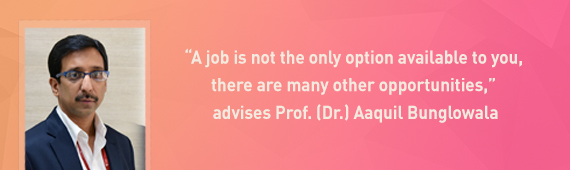 “A job is not the only option available to you, there are many other opportunities,” advises Prof. (Dr.) Aaquil Bunglowala