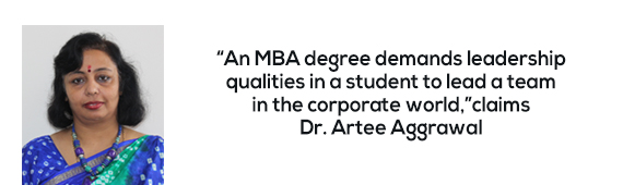 “An MBA degree demands leadership qualities in a student to lead a team in the corporate world,” claims Dr. Artee Aggrawal