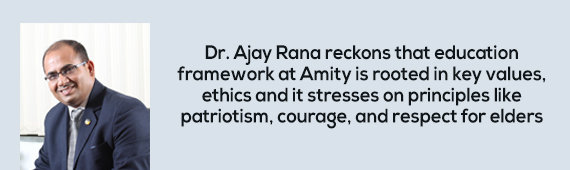 Dr. Ajay Rana reckons that education framework at Amity is rooted in key values, ethics and it stresses on principles like patriotism, courage, and respect for elders