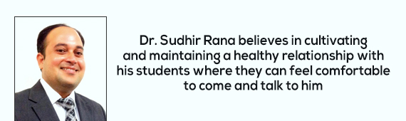 Dr. Sudhir Rana believes in cultivating and maintaining a healthy relationship with his students where they can feel comfortable to come and talk to him