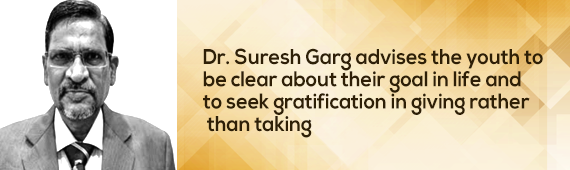 Dr. Suresh Garg advises the youth to be clear about their goal in life and to seek gratification in giving rather than taking