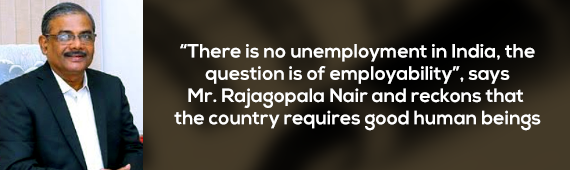 “There is no unemployment in India, the question is of employability”, says Dr. Rajagopala Nair and reckons that the country requires good human beings