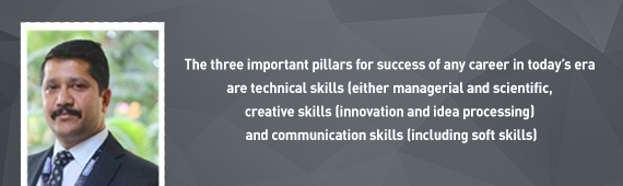 “The three important pillars for success of any career in today’s era are technical skills (either managerial and scientific), creative skills (innovation and idea processing) and communication skills (including soft skills), ” claims Mr. Vikram Singh Tomar