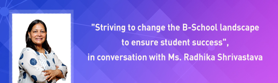 "Striving to change the B-School landscape to ensure student success", in conversation with Ms. Radhika Shrivastava