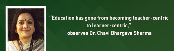 “Education has gone from becoming teacher-centric to learner-centric,” observes Dr. Chavi Bhargava Sharma