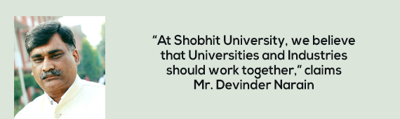 “At Shobhit University, we believe that Universities and Industries should work together," claims Mr. Devinder Narain