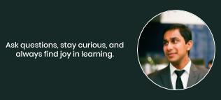 Ask questions, stay curious, and always find joy in learning, suggests Mr. Naman Kandoi