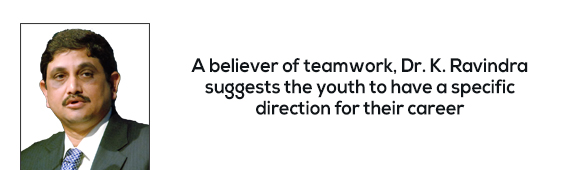 A believer of teamwork, Dr. K. Ravindra suggests the youth to have a specific direction for their career