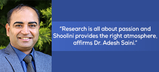 Research is all about passion and Shoolini provides the right atmosphere, affirms Dr. Adesh Saini