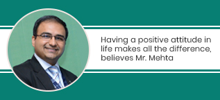 Having a positive attitude in life makes all the difference, believes Mr. Mehta