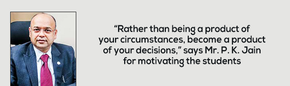 “Rather than being a product of your circumstances, become a product of your decisions,” says Mr. P. K. Jain for motivating the students