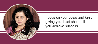 Focus on your goals and keep giving your best shot until you achieve success