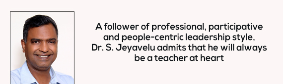 A follower of professional, participative and people-centric leadership style, Dr. S. Jeyavelu admits that he will always be a teacher at heart