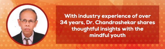 With industry experience of over 34 years, Dr. Chandrashekar shares thoughtful insights with the mindful youth