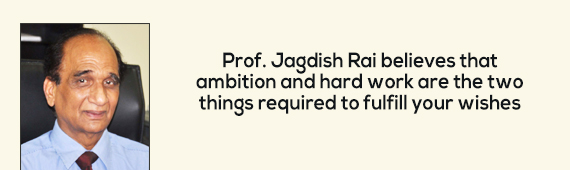 Prof. Jagdish Rai believes that ambition and hard work are the two things required to fulfill your wishes