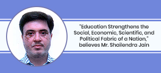 “Education Strengthens the Social, Economic, Scientific and Political Fabric of a Nation,” believes Mr. Shailendra Jain