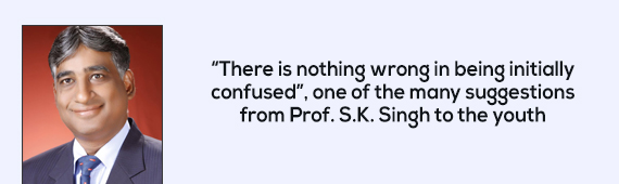 “There is nothing wrong in being initially confused”, one of the many suggestions from Prof. S.K. Singh to the youth