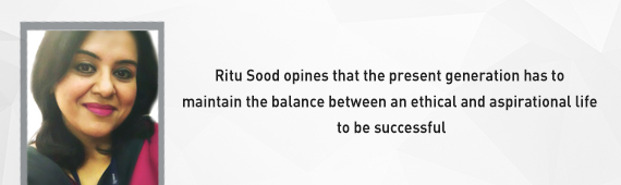 Prof. (Dr.) Ritu Sood opines that the present generation has to maintain the balance between an ethical and aspirational life to be successful