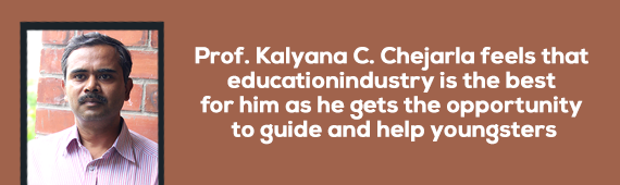 Prof. Kalyana C. Chejarla feels that education industry is the best for him as he gets the opportunity to guide and help youngsters