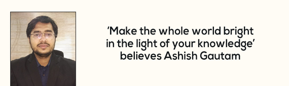 ‘Make the whole world bright in the light of your knowledge’ believes Ashish Gautam