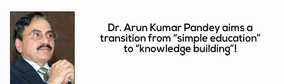 Dr. Arun Kumar Pandey aims a transition from “simple education” to “knowledge building”