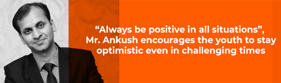 “Always be positive in all situations”, Mr. Ankush encourages the youth to stay optimistic even in challenging times