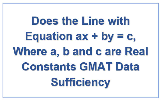 Does the Line with Equation ax + by = c, Where a, b and c are Real Constants GMAT Data Sufficiency