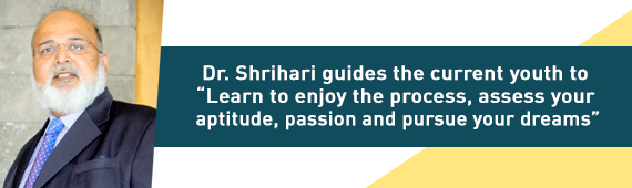 Dr. Shrihari guides the current youth to “Learn to enjoy the process, assess your aptitude, passion and pursue your dreams”