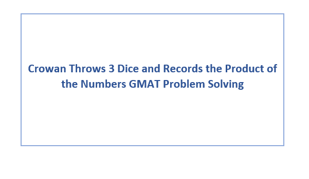 Crowan Throws 3 Dice and Records the Product of the Numbers GMAT Problem Solving