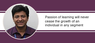 Passion of learning will never cease the growth of an individual in any segment