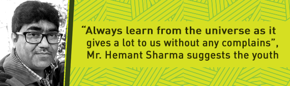 “Always learn from the universe as it gives a lot to us without any complains”, Mr. Hemant Sharma suggests the youth