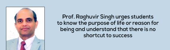 Prof. Raghuvir Singh urges students to know the purpose of life or reason for being and understand that there is no shortcut to success