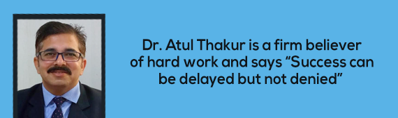 Dr. Atul Thakur is a firm believer of hard work and says “Success can be delayed but not denied”