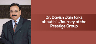 Dr. Davish Jain talks about his Journey at the Prestige Group