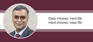 Easy choices, hard life; Hard choices, easy life, expresses Dr. Arvind Mathur