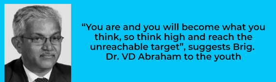 “You are and you will become what you think, so think high and reach the unreachable target”, suggests Brig. Dr. VD Abraham to the youth