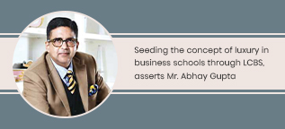 Seeding the concept of luxury in business schools through LCBS, asserts Mr. Abhay Gupta