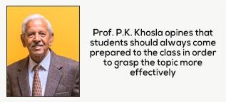 Prof. P.K. Khosla opines that students should always come prepared to the class in order to grasp the topic more effectively