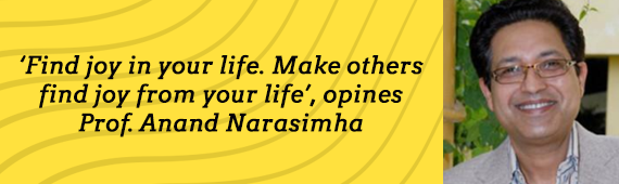 "Find joy in your life. Make others find joy from your life", opines Prof. Anand Narasimha