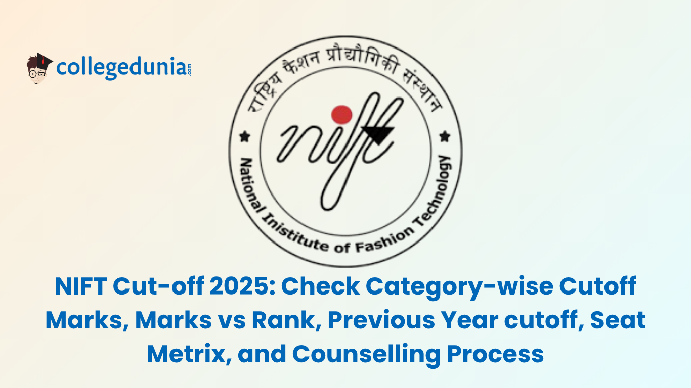 NIFT Cut-off 2025 Check Category-wise Cutoff Marks, Marks vs Rank, Previous Year cutoff, Seat Metrix, and Counselling Process